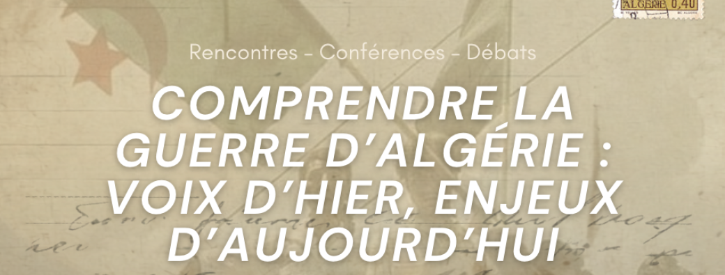 (18/04) Comprendre la guerre d'Algérie : Voix d'hier, enjeux d'aujourd'hui 