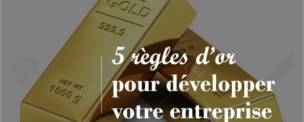 5 règles d'or pour Développer son entreprise