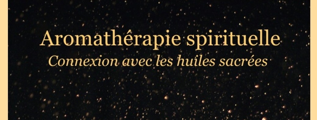 Aromathérapie spirituelle - Connexion avec les huiles sacrées