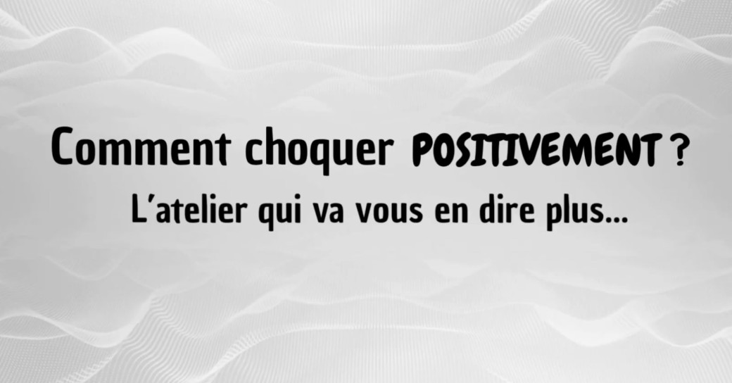 ATELIER : Comment choquer positivement ?