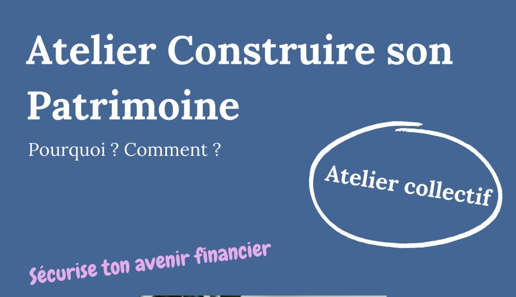 Atelier Construire son Patrimoine : Pourquoi ? Comment ?