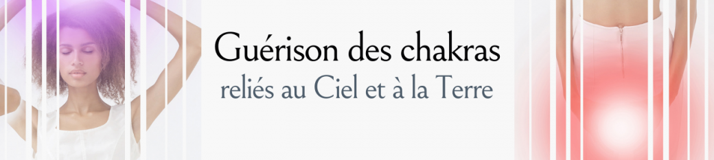 "Guérison de nos chakras reliés au ciel et à la Terre"