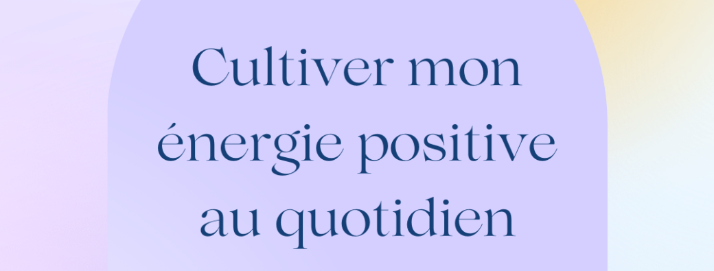 Atelier holistique "Cultiver mon énergie positive au quotidien"