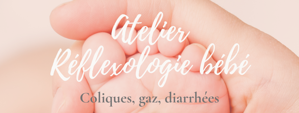 Atelier réflexologie plantaire bébé - Coliques, gaz, diarrhées