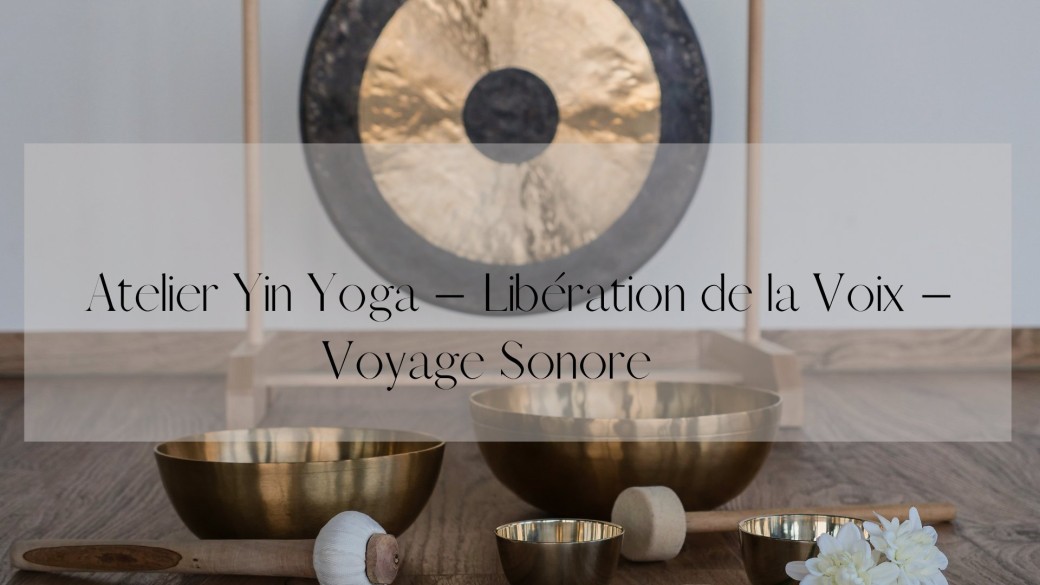 Atelier Yin Yoga – Libération de la Voix – Voyage Sonore     