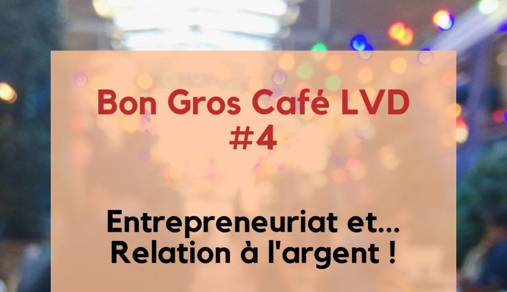 Bon Gros Café LVD 4 - Entrepreneuriat et... Relation à l'argent !