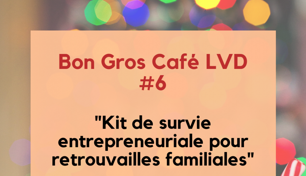 Bon Gros Café LVD 6 - Kit de survie entrepreneuriale pour retrouvailles en famille <3