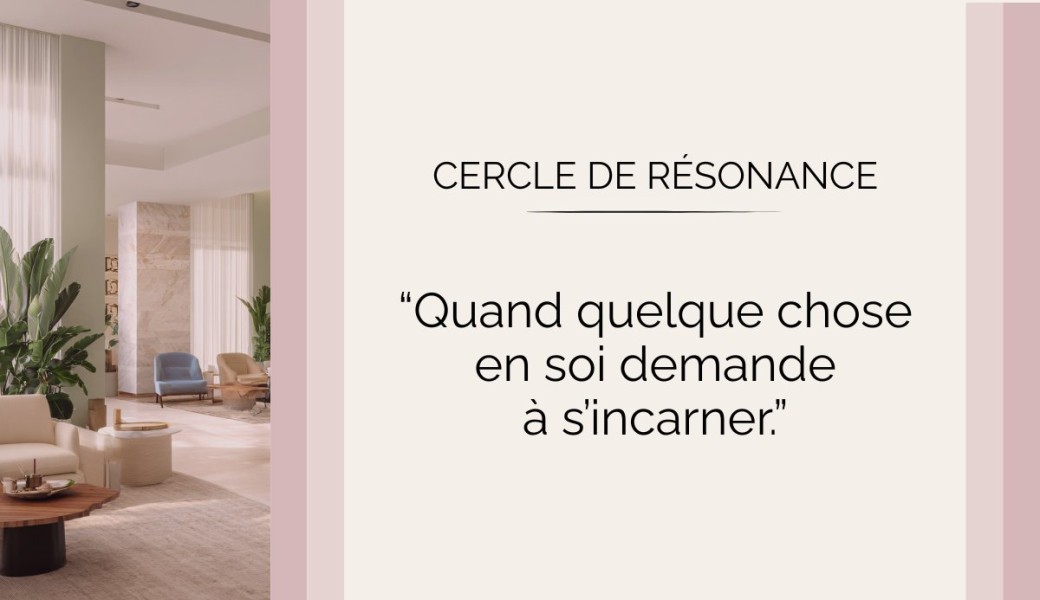 Cercle de résonance – Quand quelque chose en soi demande à s'incarner