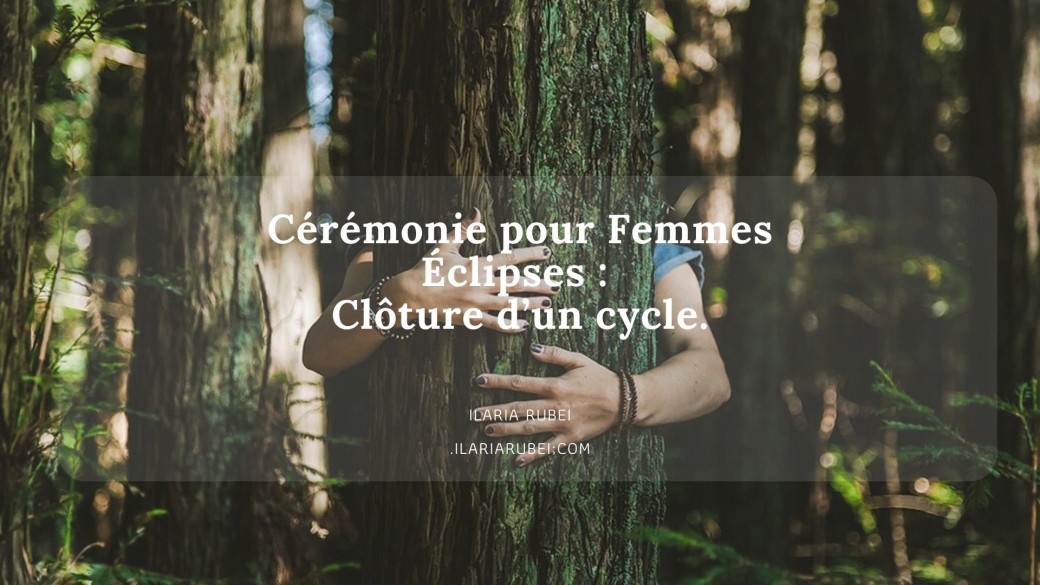 Cérémonie pour femmes : Cycle d'eclipses. Changement.