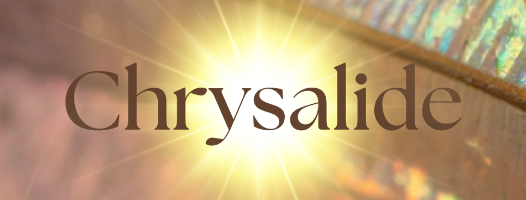 CHRYSALIDE ~ Juillet Aout 