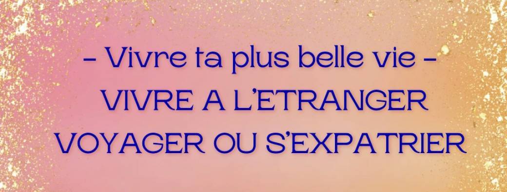 Vivre à l'étranger, s'expatrier ou être nomade et voyager ? 
