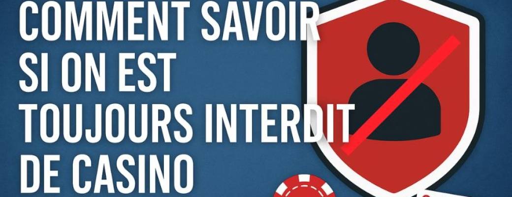 Comment savoir si on est toujours interdit de casino