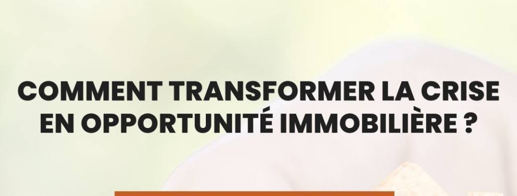 Comment transformer la crise en opportunité immobilière ?