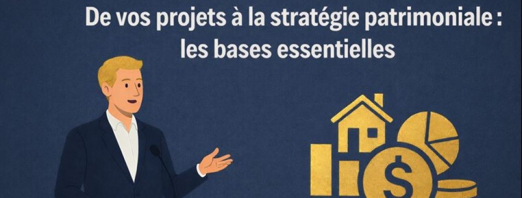 De vos projets à la stratégie patrimoniale : les bases essentielles
