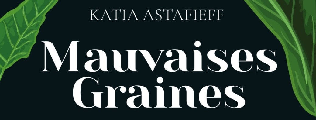 “Mauvaises graines” de Katia Astafieff