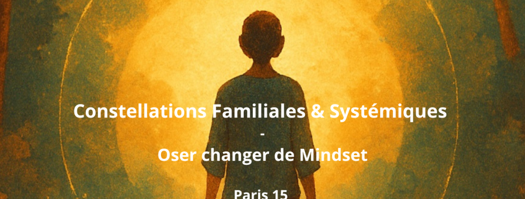 Constellations Familiales & Systémiques : Se libérer, s’ancrer, s’éveiller