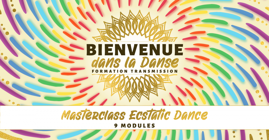 MASTERCLASS ECSTATIC DANCE* Formation Transmission BIENVENUE DANS LA DANSE Cursus 1 