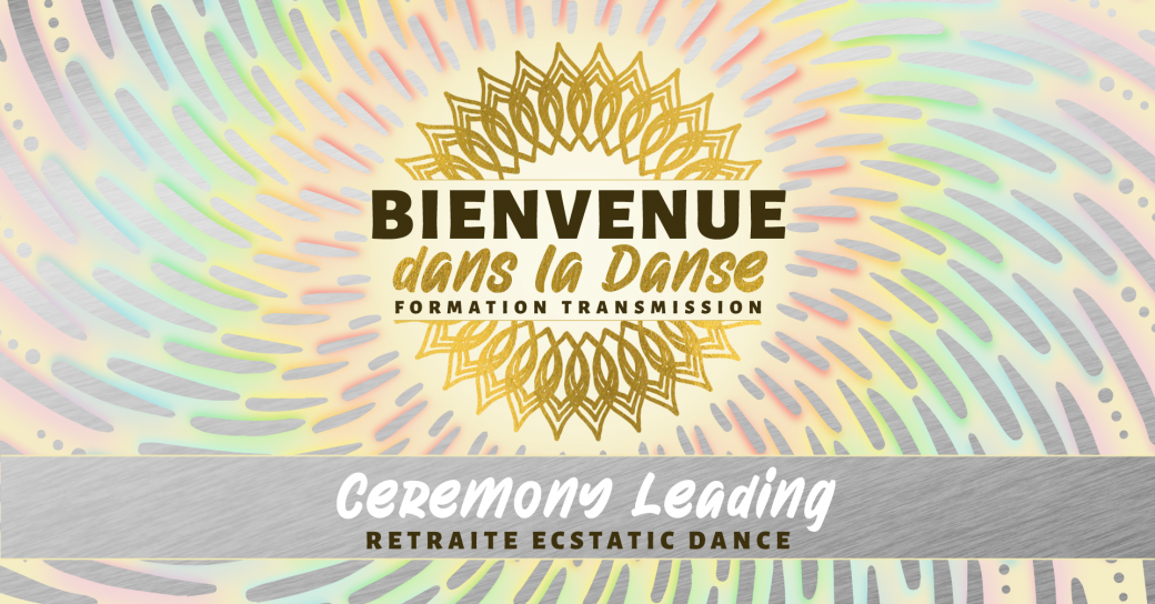 IMMERSION CEREMONY LEADER* Formation Transmission BIENVENUE DANS LA DANSE Cursus 2  IMMERSION CEREMONY LEADER* Formation Transmission BIENVENUE DANS LA DANSE Cursus 2