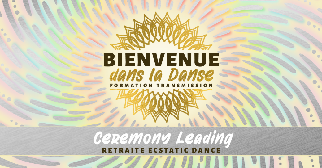 IMMERSION CEREMONY LEADER* Formation Transmission BIENVENUE DANS LA DANSE Cursus 2 