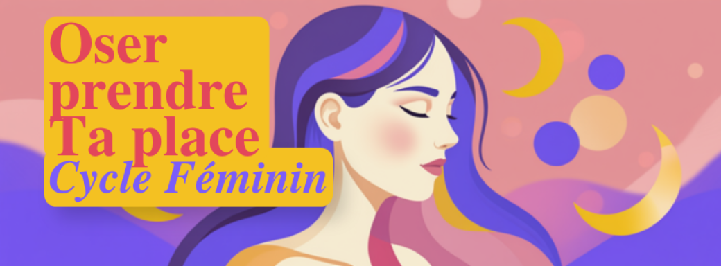 CYCLE 100% FEMININ : Oser Prendre Ta Place