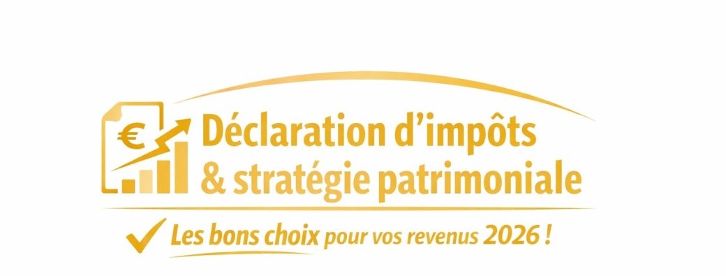 Déclaration d’impôts & stratégie patrimoniale : les bons choix pour vos revenus 2026 