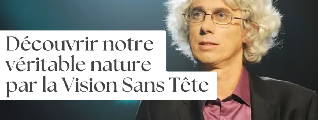 Découvrir notre véritable nature par la Vision Sans Tête