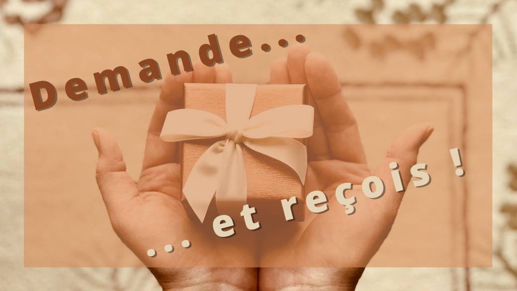 Demande... et reçois !
