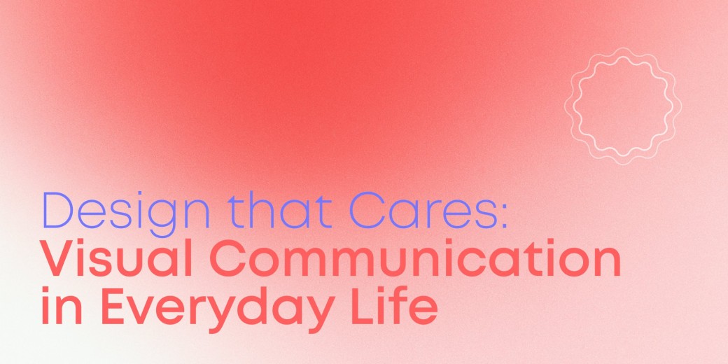 Design that Cares: Visual Communication in Everyday Life