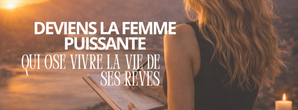 Deviens La Femme Puissante qui ose vivre la vie de ses rêves