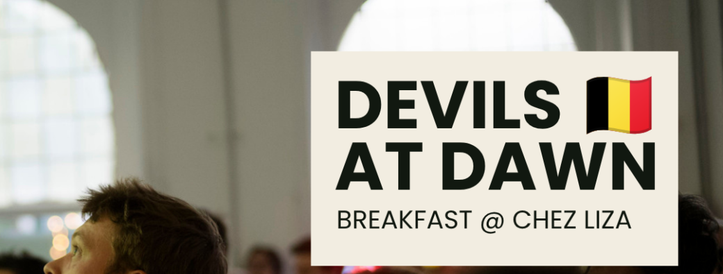 27/06 - DEVILS AT DAWN / BELGIUM x NEW-ZEALAND / breakfast + football @ Chez Liza!
