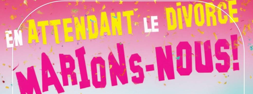 En attendant le divorce, marions-nous !