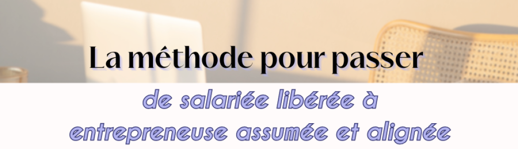 Passer de salariée libérée à entrepreneuse assumée et alignée