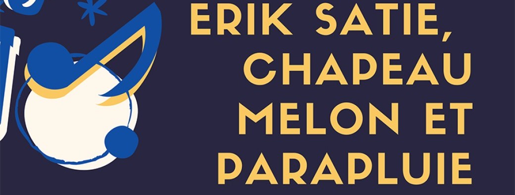 Erik Satie, chapeau melon et parapluie ou Les pérégrinations d’un déraisonné 