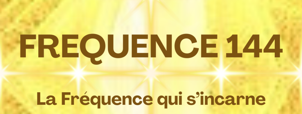 FREQUENCE 144 ~ La Fréquence qui s'incarne ~ Tout l'Eté ~ du 07.07 au 09.09.2025