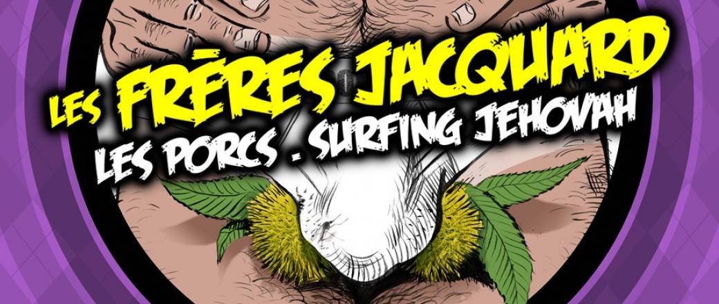 Les Frères Jacquards + Les Porcs + Surfing Jehovah : La Soirée qui pique là où ça fait mal... 2 !