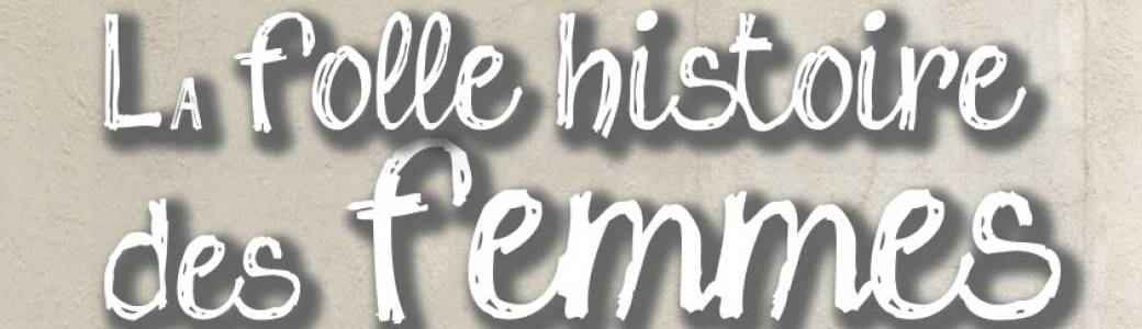 LA FOLLE HISTOIRE DES FEMMES