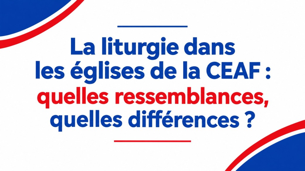 La liturgie dans les églises de la CEAF : quelles ressemblances, quelles différences ?