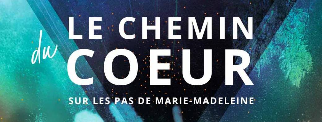 Le chemin du cœur - Sur les pas de Marie-Madeleine