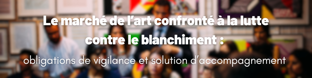 Le marché de l’art confronté à la lutte contre le blanchiment Le marché de l’art confronté à la lutte contre le blanchiment