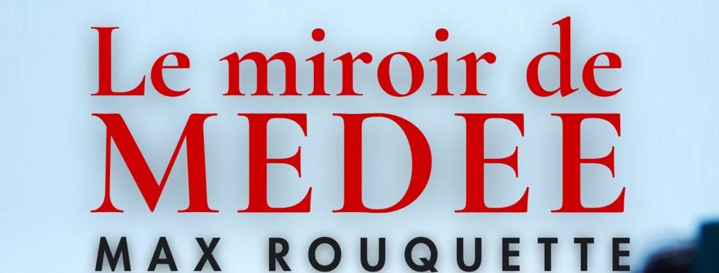 LE MIROIR DE MEDÉE - Max ROUQUETTE