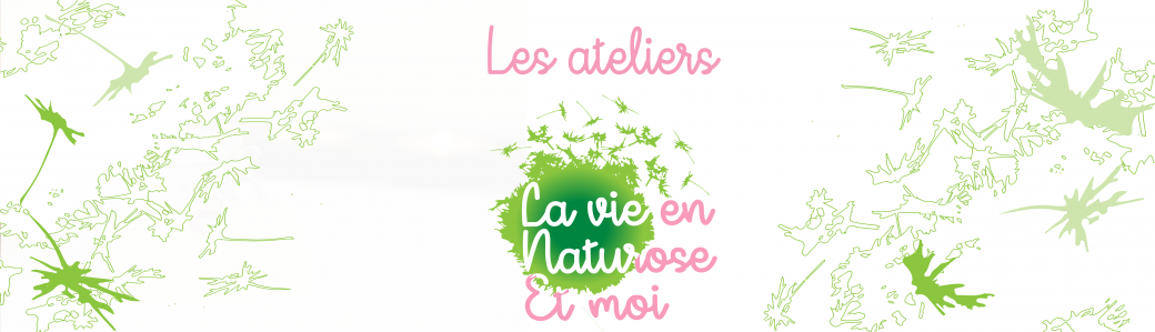 Les Ateliers "La Vie en Naturose Et moi"