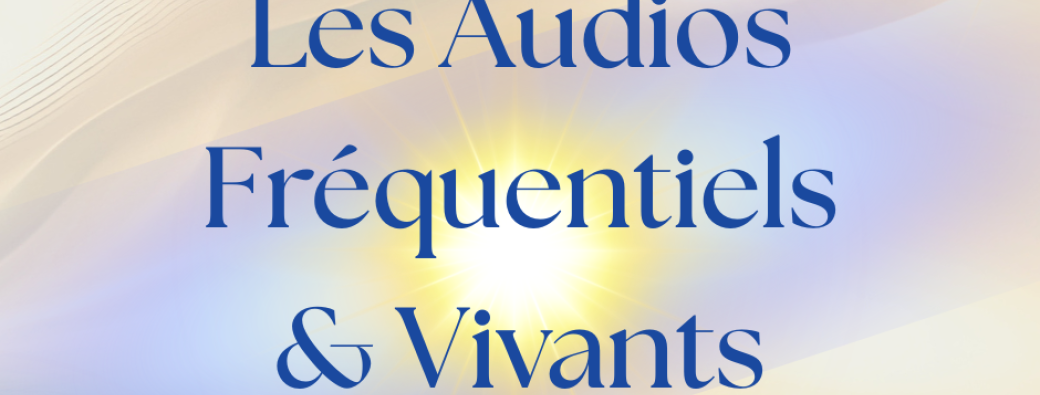Les Audios Fréquentiels & Vivants ~ Avril 2026 