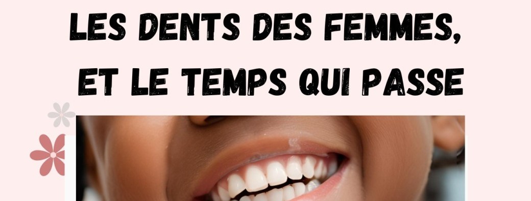 Les dents des femmes et le temps qui passe