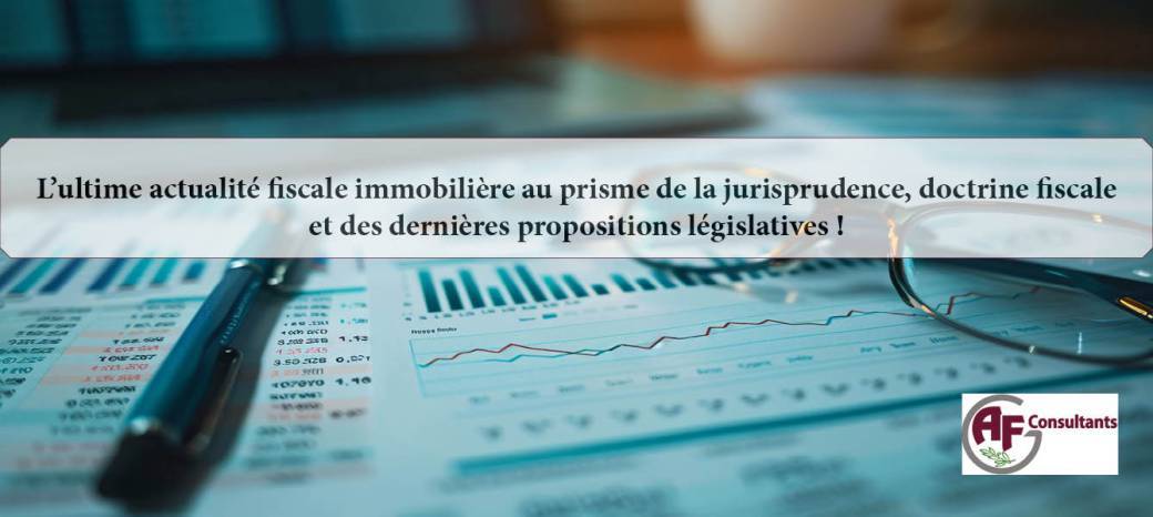 L’ultime actualité fiscale immobilière (avec les dernières propositions législatives )