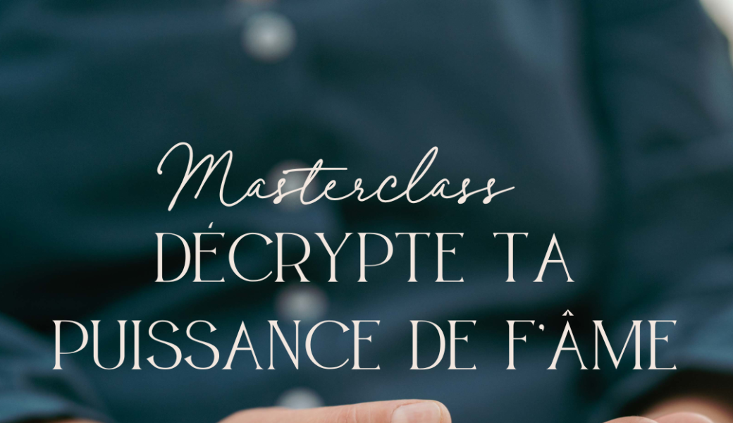 MASTERCLASS "DÉCRYPTER TA PUISSANCE DE F'AME"