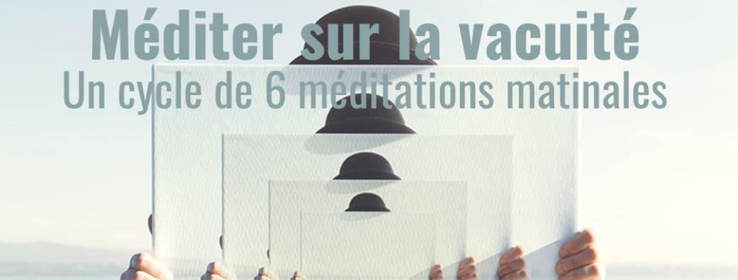 Méditer sur la vacuité - Cycle de 6 méditations matinales