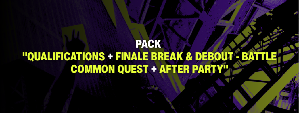 PACK "QUALIFICATIONS + FINALE BREAK & DEBOUT - BATTLE COMMON QUEST + AFTER PARTY"