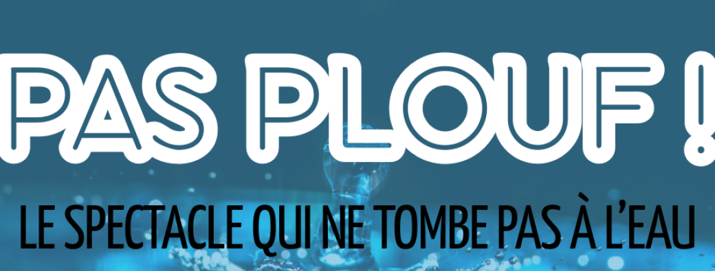 Pas Plouf ! Le Spectacle Qui Ne Tombe Pas À l'Eau
