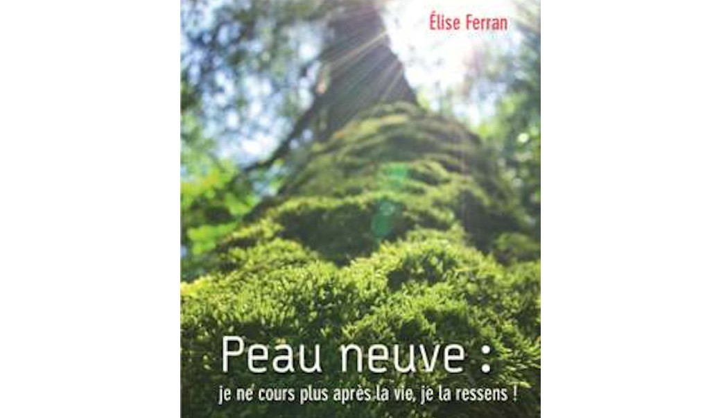 Mon livre "Peau neuve, je ne cours plus après la vie je la ressens !"