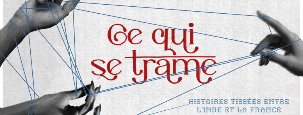 Performances - Ce qui se trame. Histoires tissées entre l'Inde et la France